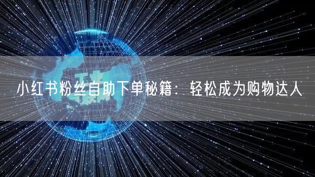 小红书粉丝自助下单秘籍：轻松成为购物达人