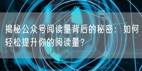 揭秘公众号阅读量背后的秘密：如何轻松提升你的阅读量？