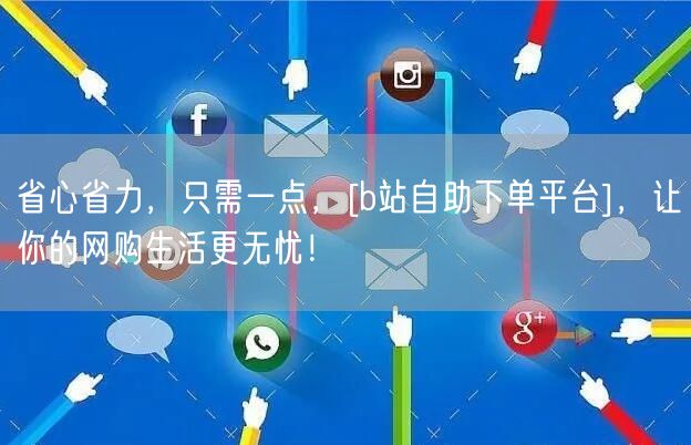 省心省力，只需一点，[b站自助下单平台]，让你的网购生活更无忧！