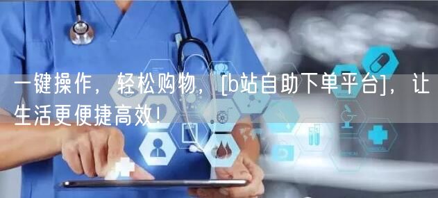 一键操作，轻松购物，[b站自助下单平台]，让生活更便捷高效！