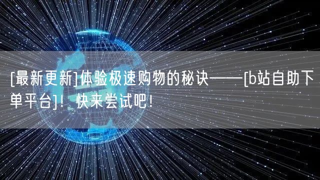 [最新更新]体验极速购物的秘诀——[b站自助下单平台]！快来