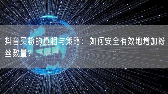 抖音买粉的真相与策略：如何安全有效地增加粉丝数量？