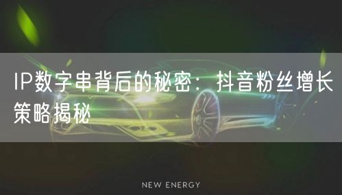 IP数字串背后的秘密：抖音粉丝增长策略揭秘