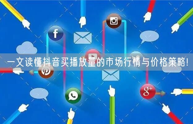 一文读懂抖音买播放量的市场行情与价格策略!