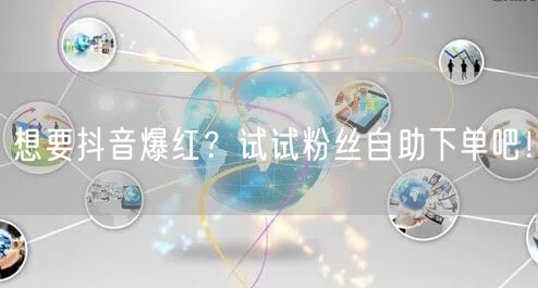 想要抖音爆红？试试粉丝自助下单吧！