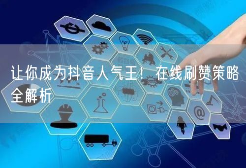 让你成为抖音人气王！在线刷赞策略全解析