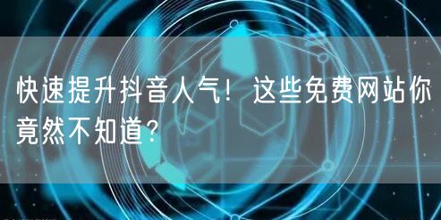 快速提升抖音人气！这些免费网站你竟然不知道？