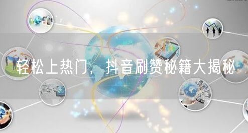 轻松上热门，抖音刷赞秘籍大揭秘