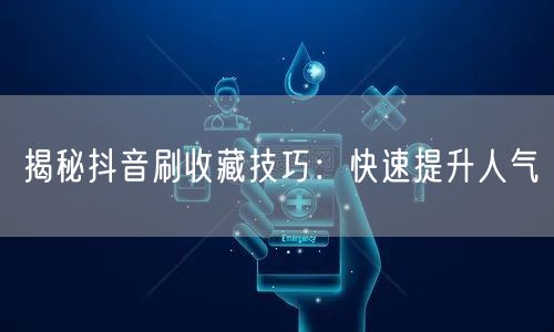 揭秘抖音刷收藏技巧：快速提升人气