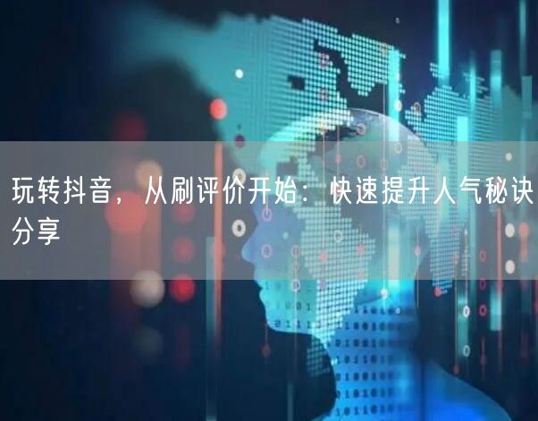玩转抖音，从刷评价开始：快速提升人气秘诀分享