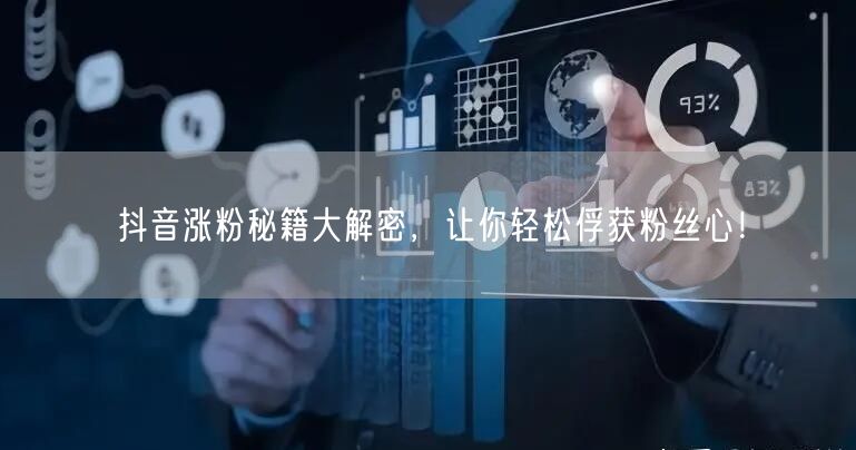 抖音涨粉秘籍大解密，让你轻松俘获粉丝心！