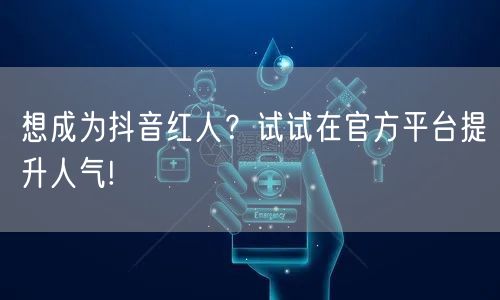 想成为抖音红人？试试在官方平台提升人气!